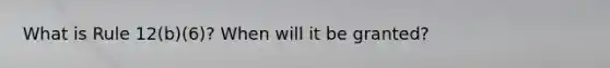 What is Rule 12(b)(6)? When will it be granted?