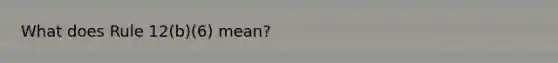What does Rule 12(b)(6) mean?
