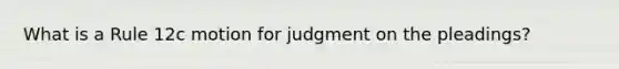 What is a Rule 12c motion for judgment on the pleadings?