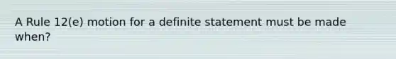 A Rule 12(e) motion for a definite statement must be made when?