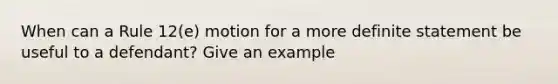 When can a Rule 12(e) motion for a more definite statement be useful to a defendant? Give an example