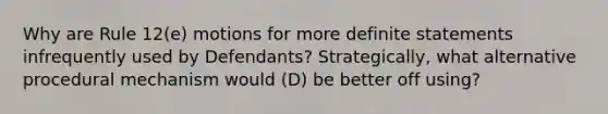 Why are Rule 12(e) motions for more definite statements infrequently used by Defendants? Strategically, what alternative procedural mechanism would (D) be better off using?