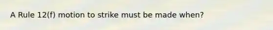 A Rule 12(f) motion to strike must be made when?