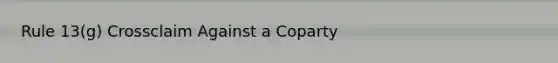 Rule 13(g) Crossclaim Against a Coparty