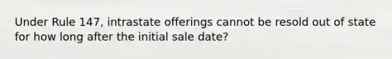 Under Rule 147, intrastate offerings cannot be resold out of state for how long after the initial sale date?