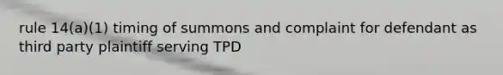 rule 14(a)(1) timing of summons and complaint for defendant as third party plaintiff serving TPD