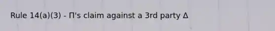 Rule 14(a)(3) - Π's claim against a 3rd party Δ