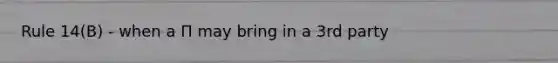 Rule 14(B) - when a Π may bring in a 3rd party