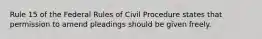 Rule 15 of the Federal Rules of Civil Procedure states that permission to amend pleadings should be given freely.