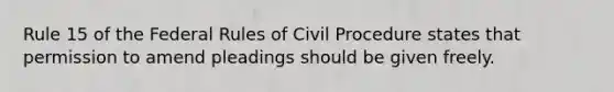 Rule 15 of the Federal Rules of Civil Procedure states that permission to amend pleadings should be given freely.