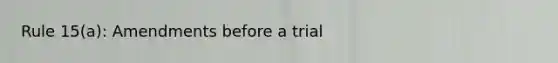 Rule 15(a): Amendments before a trial