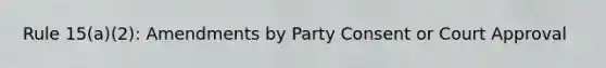 Rule 15(a)(2): Amendments by Party Consent or Court Approval