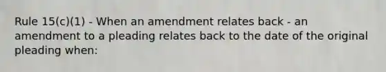 Rule 15(c)(1) - When an amendment relates back - an amendment to a pleading relates back to the date of the original pleading when: