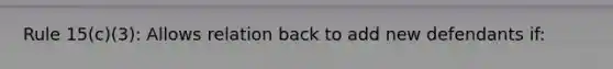 Rule 15(c)(3): Allows relation back to add new defendants if: