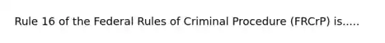 Rule 16 of the Federal Rules of Criminal Procedure (FRCrP) is.....