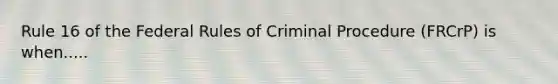 Rule 16 of the Federal Rules of Criminal Procedure (FRCrP) is when.....