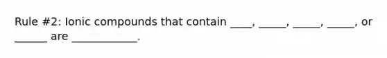 Rule #2: Ionic compounds that contain ____, _____, _____, _____, or ______ are ____________.