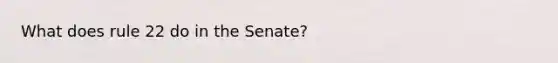 What does rule 22 do in the Senate?