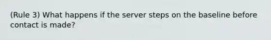(Rule 3) What happens if the server steps on the baseline before contact is made?