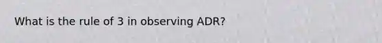 What is the rule of 3 in observing ADR?