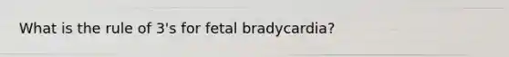 What is the rule of 3's for fetal bradycardia?