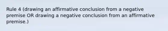 Rule 4 (drawing an affirmative conclusion from a negative premise OR drawing a negative conclusion from an affirmative premise.)