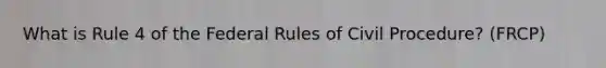 What is Rule 4 of the Federal Rules of Civil Procedure? (FRCP)