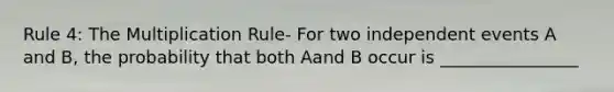 Rule 4: The Multiplication Rule- For two independent events A and B, the probability that both Aand B occur is ________________