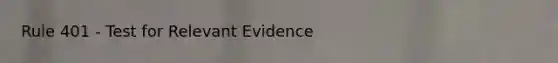 Rule 401 - Test for Relevant Evidence