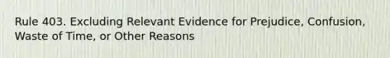 Rule 403. Excluding Relevant Evidence for Prejudice, Confusion, Waste of Time, or Other Reasons