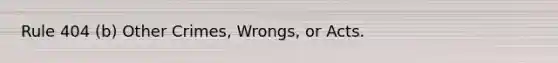 Rule 404 (b) Other Crimes, Wrongs, or Acts.