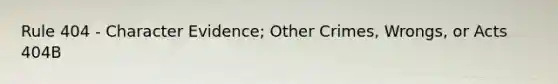 Rule 404 - Character Evidence; Other Crimes, Wrongs, or Acts 404B