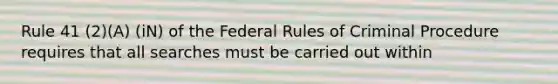 Rule 41 (2)(A) (iN) of the Federal Rules of Criminal Procedure requires that all searches must be carried out within