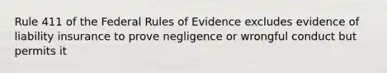 Rule 411 of the Federal Rules of Evidence excludes evidence of liability insurance to prove negligence or wrongful conduct but permits it