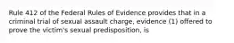 Rule 412 of the Federal Rules of Evidence provides that in a criminal trial of sexual assault charge, evidence (1) offered to prove the victim's sexual predisposition, is