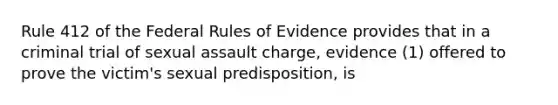 Rule 412 of the Federal Rules of Evidence provides that in a criminal trial of sexual assault charge, evidence (1) offered to prove the victim's sexual predisposition, is