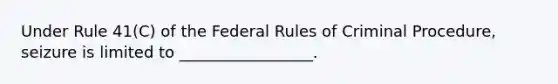 Under Rule 41(C) of the Federal Rules of Criminal Procedure, seizure is limited to _________________.