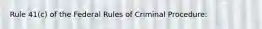 Rule 41(c) of the Federal Rules of Criminal Procedure: