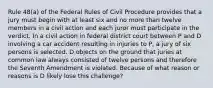 Rule 48(a) of the Federal Rules of Civil Procedure provides that a jury must begin with at least six and no more than twelve members in a civil action and each juror must participate in the verdict. In a civil action in federal district court between P and D involving a car accident resulting in injuries to P, a jury of six persons is selected. D objects on the ground that juries at common law always consisted of twelve persons and therefore the Seventh Amendment is violated. Because of what reason or reasons is D likely lose this challenge?