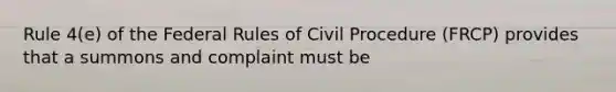 Rule 4(e) of the Federal Rules of Civil Procedure (FRCP) provides that a summons and complaint must be