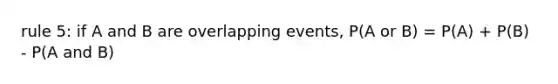 rule 5: if A and B are overlapping events, P(A or B) = P(A) + P(B) - P(A and B)