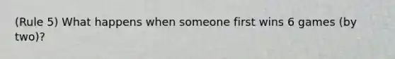 (Rule 5) What happens when someone first wins 6 games (by two)?