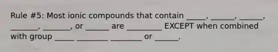 Rule #5: Most ionic compounds that contain _____, ______, ______, _______, _______, or ______ are _________ EXCEPT when combined with group _____ ________ ________ or ______.