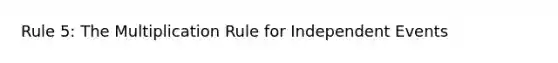 Rule 5: The Multiplication Rule for Independent Events