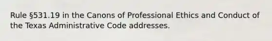 Rule §531.19 in the Canons of Professional Ethics and Conduct of the Texas Administrative Code addresses.