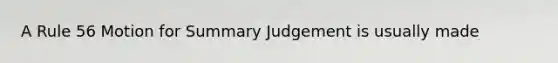 A Rule 56 Motion for Summary Judgement is usually made