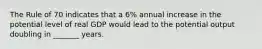 The Rule of 70 indicates that a 6% annual increase in the potential level of real GDP would lead to the potential output doubling in _______ years.