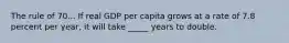 The rule of 70... If real GDP per capita grows at a rate of 7.8 percent per​ year, it will take _____ years to double.