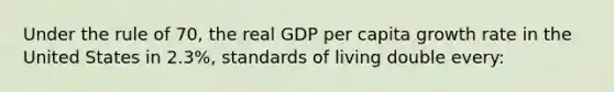 Under the rule of 70, the real GDP per capita growth rate in the United States in 2.3%, standards of living double every: