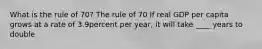 What is the rule of​ 70? The rule of 70 If real GDP per capita grows at a rate of 3.9percent per​ year, it will take ____ years to double